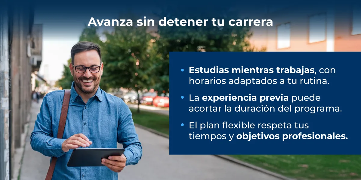 Estudias mientras trabajas. Experiencia previa acorta el programa. Plan flexible con foco profesional.